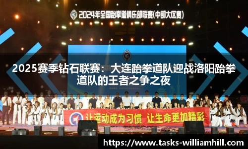 2025赛季钻石联赛：大连跆拳道队迎战洛阳跆拳道队的王者之争之夜