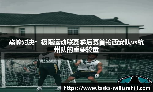 巅峰对决：极限运动联赛季后赛首轮西安队vs杭州队的重要较量